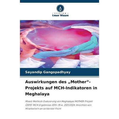 Auswirkungen des 'Mother'-Projekts auf MCH-Indikatoren in Meghalaya, Taschenbuch von Sayandip Gangopadhyay, Verlag Unser Wissen, 978-620-9-43036-7