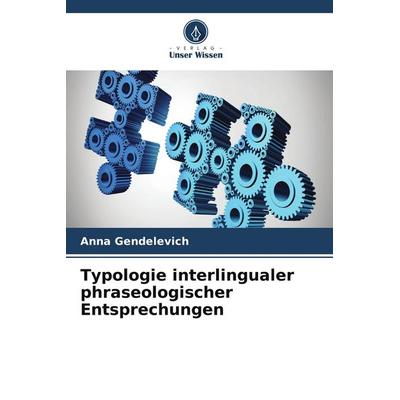 Typologie interlingualer phraseologischer Entsprechungen, Taschenbuch von Anna Gendelevich, Verlag Unser Wissen, 978-620-9-85290-9