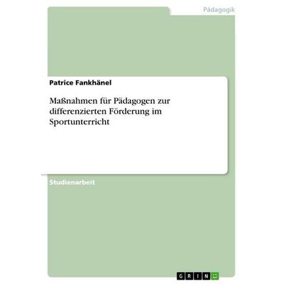 Maßnahmen für Pädagogen zur differenzierten Förderung im Sportunterricht, Taschenbuch von Patrice Fankhänel, GRIN, 978-3-668-66649-8