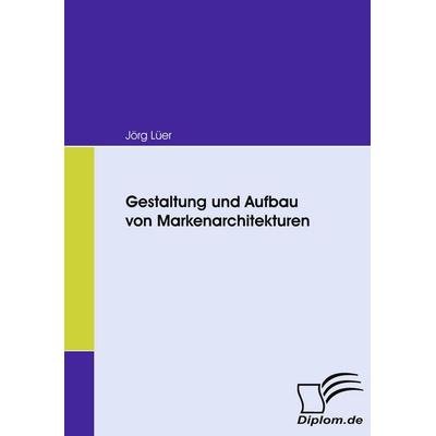 Gestaltung und Aufbau von Markenarchitekturen, Taschenbuch von Jörg Lüer, Diplomica Verlag GmbH, 978-3-8366-6553-7