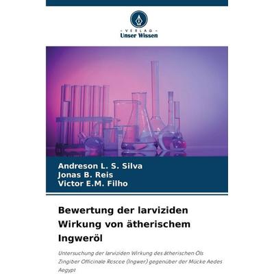Bewertung der larviziden Wirkung von ätherischem Ingweröl, Taschenbuch von Andreson L. S. Silva,Jonas B. Reis,Victor E. M. Filho, Verlag Unser Wissen,