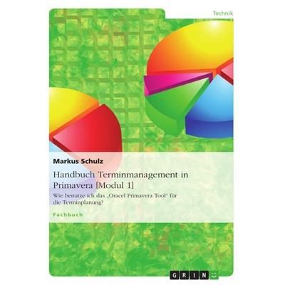 Handbuch Terminmanagement in Primavera [Modul 1], Taschenbuch von Markus Schulz, GRIN, 978-3-656-48593-3