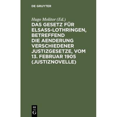 Das Gesetz für Elsaß-Lothringen, betreffend die Aenderung verschiedener Justizgesetze, vom 13. Februar 1905 (Justiznovelle), Gebundene Ausgabe von ,