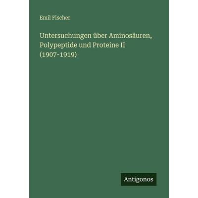 Untersuchungen über Aminosäuren, Polypeptide und Proteine II (1907-1919), Taschenbuch von Emil Fischer, Antigonos Verlag, 978-3-563-40667-0