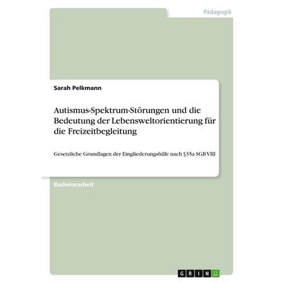 Autismus-Spektrum-Störungen und die Bedeutung der Lebensweltorientierung für die Freizeitbegleitung, Taschenbuch von Sarah Pelkmann, GRIN,