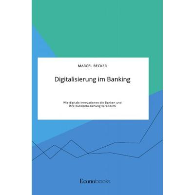 Digitalisierung im Banking. Wie digitale Innovationen die Banken und ihre Kundenbeziehung verändern, Taschenbuch von Marcel Becker, GRIN,
