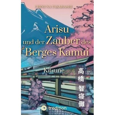 Arisu und der Zauber des Berges Kamui - Band 1, Taschenbuch von Chinuna Takahashi, Tredition, 978-3-347-93236-4