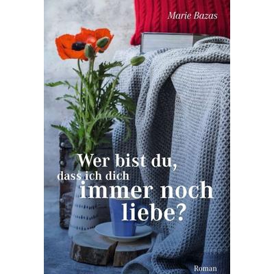 Wer bist du, dass ich dich immer noch liebe, Gebundene Ausgabe von Marie Bazas, Tredition, 978-3-347-08786-6