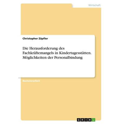 Die Herausforderung des Fachkräftemangels in Kindertagesstätten. Möglichkeiten der Personalbindung, Taschenbuch von Christopher Zäpfler, GRIN,