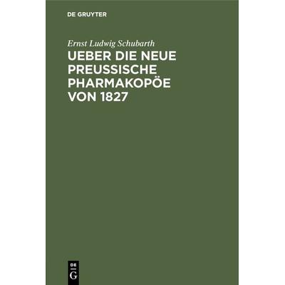 Ueber die neue preussische Pharmakopöe von 1827, Gebundene Ausgabe von Ernst Ludwig Schubarth, De Gruyter, 978-3-11-122396-4