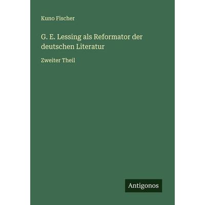 G. E. Lessing als Reformator der deutschen Literatur, Taschenbuch von Kuno Fischer, Antigonos Verlag, 978-3-563-45243-1