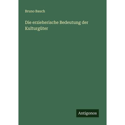 Die erzieherische Bedeutung der Kulturgüter, Taschenbuch von Bruno Bauch, Antigonos Verlag, 978-3-563-16514-0