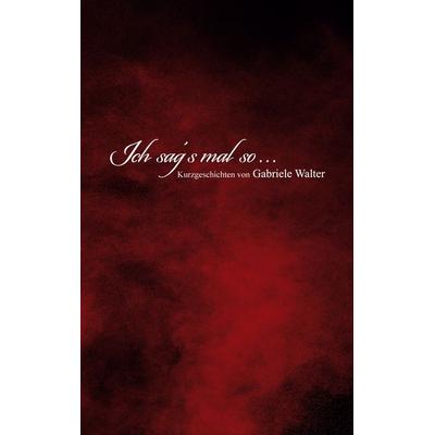 Ich sag´s mal so ..., Taschenbuch von Gabriele Walter, BoD – Books on Demand, 978-3-7693-1559-2