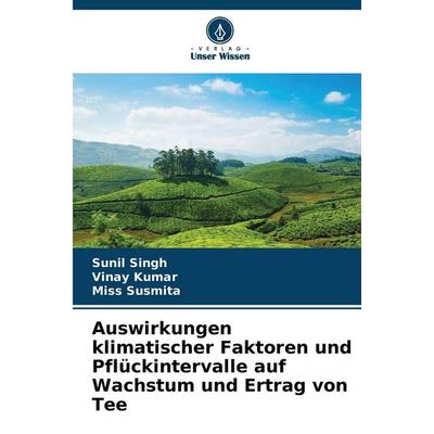 Auswirkungen klimatischer Faktoren und Pflückintervalle auf Wachstum und Ertrag von Tee, Taschenbuch von Sunil Singh,Vinay Kumar,Miss Susmita, Verlag