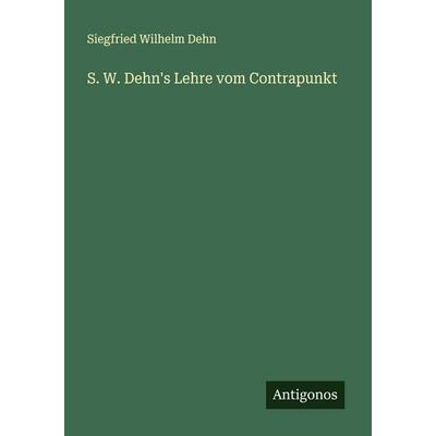S. W. Dehn's Lehre vom Contrapunkt, Taschenbuch von Siegfried Wilhelm Dehn, Antigonos Verlag, 978-3-388-88893-4