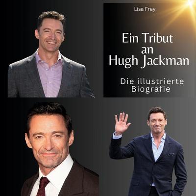 Ein Tribut an . Hugh Jackman, Gebundene Ausgabe von Lisa Frey, BoD - Books on Demand, 978-3-7505-6214-1