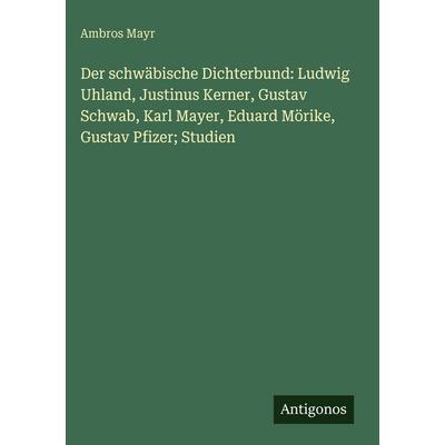 Der schwäbische Dichterbund: Ludwig Uhland, Justinus Kerner, Gustav Schwab, Karl Mayer, Eduard Mörike, Gustav Pfizer; Studien, Gebundene Ausgabe von
