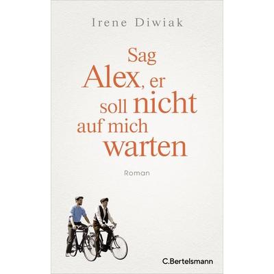 Sag Alex, er soll nicht auf mich warten, Gebundene Ausgabe von Irene Diwiak, C.Bertelsmann