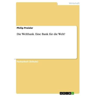 Die Weltbank. Eine Bank für die Welt?, Taschenbuch von Philip Preisler, GRIN, 978-3-656-69542-4