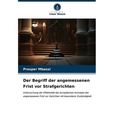 Der Begriff der angemessenen Frist vor Strafgerichten, Taschenbuch von Prosper Mbassi, Verlag Unser Wissen, 978-620-6-67447-4