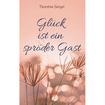 Glück ist ein spröder Gast, Gebundene Ausgabe von Thorsten Sergel, BoD – Books on Demand, 978-3-7543-3681-6