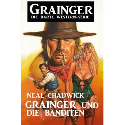 Grainger und die Banditen: Grainger - Die harte Western-Serie, Taschenbuch von Neal Chadwick, Epubli, 978-3-7565-5983-1