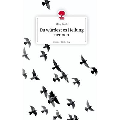 Du würdest es Heilung nennen. Life is a Story - story.one, Gebundene Ausgabe von Alina Stark, Story.one publishing, 978-3-7108-8364-4