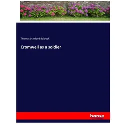 Cromwell as a soldier, Belletristik von Thomas Stanford Baldock