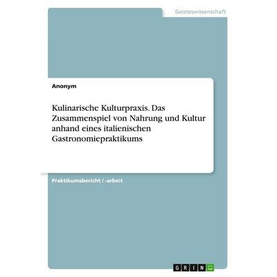 Kulinarische Kulturpraxis. Das Zusammenspiel von Nahrung und Kultur anhand eines italienischen Gastronomiepraktikums, Taschenbuch von Anonymous, GRIN,