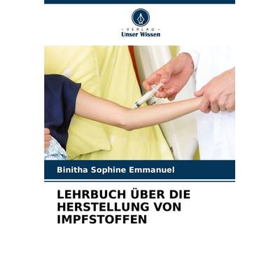 Lehrbuch über die Herstellung von Impfstoffen, Taschenbuch von Binitha Sophine Emmanuel, Verlag Unser Wissen, 978-620-7-11328-6