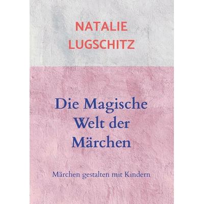 Die Magische Welt der Märchen, Taschenbuch von Natalie Lugschitz, Bookmundo Direct, 978-94-6398-871-1
