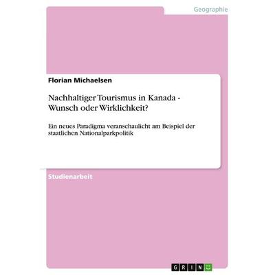 Nachhaltiger Tourismus in Kanada - Wunsch oder Wirklichkeit?, Taschenbuch von Florian Michaelsen, GRIN, 978-3-638-65037-3