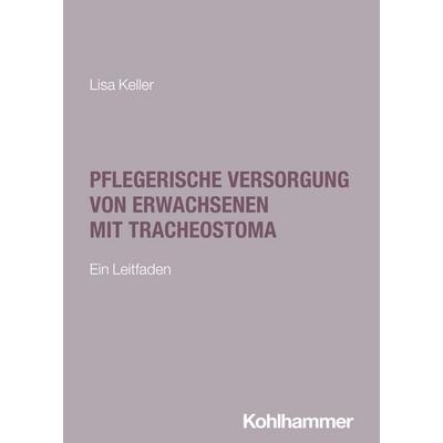 Pflegerische Versorgung von Erwachsenen mit Tracheostoma, Taschenbuch von Lisa Keller, Kohlhammer, 978-3-17-044406-5