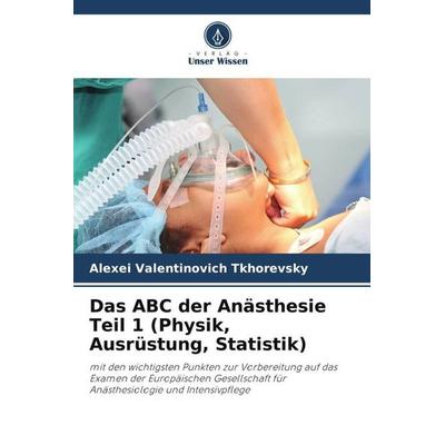 Das ABC der Anästhesie Teil 1 (Physik, Ausrüstung, Statistik), Taschenbuch von Alexei Valentinovich Tkhorevsky, Verlag Unser Wissen, 978-620-6-19479-8