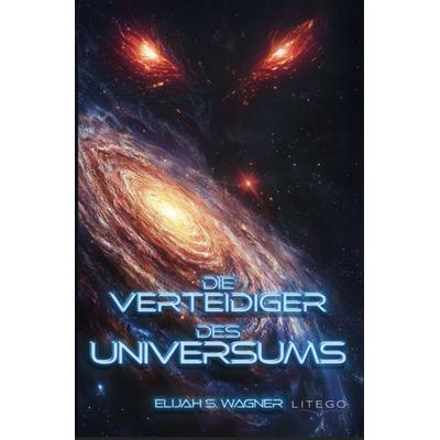 Die Verteidiger des Universums, Taschenbuch von Elijah S. Wagner, Litego Verlag, 978-3-99159-015-6