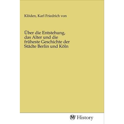 Über die Entstehung, das Alter und die früheste Geschichte der Städte Berlin und Köln, Taschenbuch von , MV-History, 978-3-96872-728-8