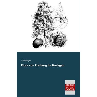 Flora von Freiburg im Breisgau, Taschenbuch von J. Neuberger, Bremen University Press, 978-3-95562-374-6