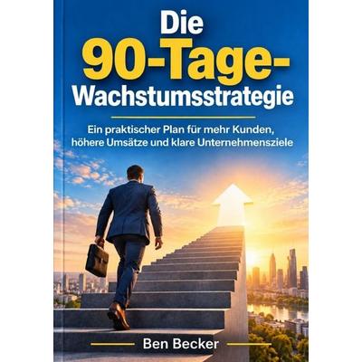 Die 90-Tage-Wachstumsstrategie, Taschenbuch von Ben Becker, Epubli, 978-3-565-77396-1