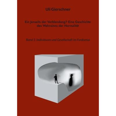 Ein Jenseits der Verblendung? Eine Geschichte des Wahnsinns der Normalität, Taschenbuch von Uli Gierschner, BoD – Books on Demand, 978-3-7578-6119-3