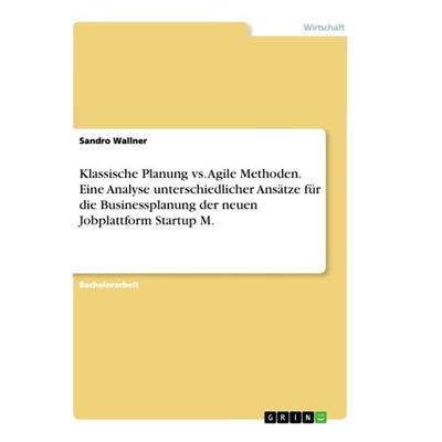 Klassische Planung vs. Agile Methoden. Eine Analyse unterschiedlicher Ansätze für die Businessplanung der neuen Jobplattform Startup M., Taschenbuch