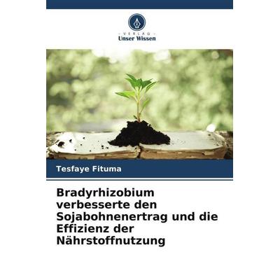 Bradyrhizobium verbesserte den Sojabohnenertrag und die Effizienz der Nährstoffnutzung, Taschenbuch von Tesfaye Fituma, Verlag Unser Wissen,