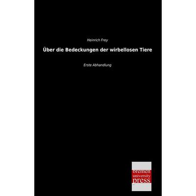 Über die Bedeckungen der wirbellosen Tiere, Taschenbuch von Heinrich Frey, Bremen University Press, 978-3-95562-498-9
