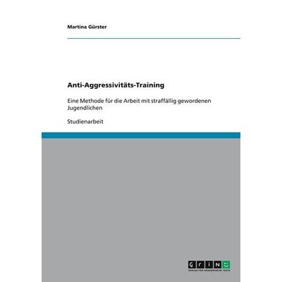 Anti-Aggressivitäts-Training - Eine Methode für die Arbeit mit straffällig gewordenen Jugendlichen, Taschenbuch von Martina Gürster, GRIN,