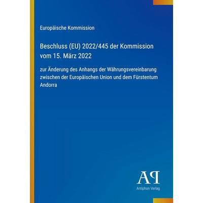 Beschluss (EU) 2022/445 der Kommission vom 15. März 2022, Taschenbuch von Europäische Kommission, Antiphon Verlag, 978-3-387-96984-9