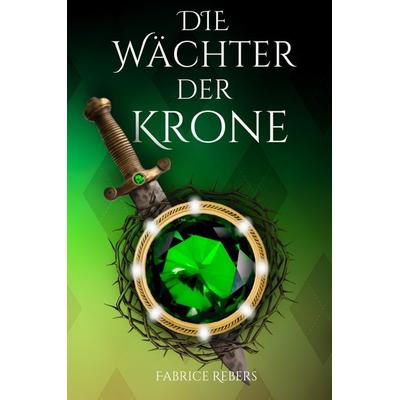 Die Wächter der Krone, Gebundene Ausgabe von Fabrice Rebers, Tredition, 978-3-384-36244-5