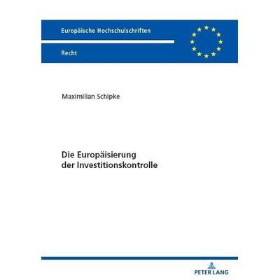 Die Europäisierung der Investitionskontrolle, Taschenbuch von Maximilian Schipke, Peter Lang GmbH, Internationaler Verlag der Wissenschaften,