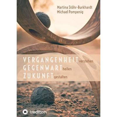Vergangenheit verstehen - Gegenwart heilen - Zukunft gestalten, Taschenbuch von Michael Pompenig,Martina Stöhr-Burkhardt, Tredition, 978-3-347-04607-8