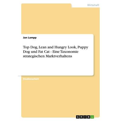 Top Dog, Lean and Hungry Look, Puppy Dog und Fat Cat - Eine Taxonomie strategischen Marktverhaltens, Taschenbuch von Jan Lampp, GRIN,