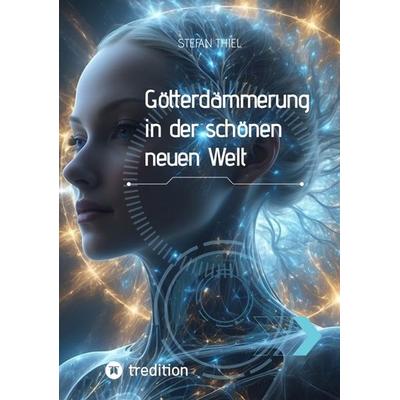 Götterdämmerung in der schönen neuen Welt, Taschenbuch von Stefan Thiel, Tredition, 978-3-384-06858-3