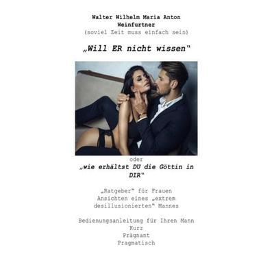 Will Er nicht wissen oder wie erhältst DU die Göttin in dir, Taschenbuch von Walter Weinfurtner, Epubli, 978-3-7502-5932-4